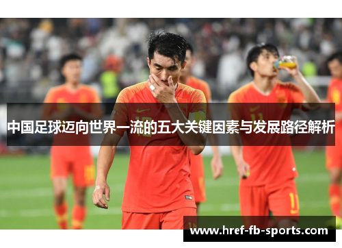 中国足球迈向世界一流的五大关键因素与发展路径解析 中国足球迈向世界一流的五大关键因素与发展路径解析