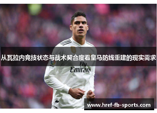 从瓦拉内竞技状态与战术契合度看皇马防线重建的现实需求 从瓦拉内竞技状态与战术契合度看皇马防线重建的现实需求