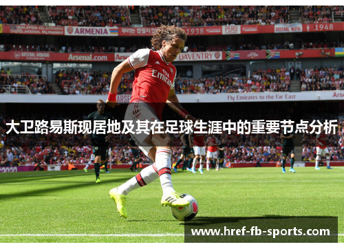 大卫路易斯现居地及其在足球生涯中的重要节点分析