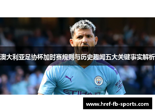 澳大利亚足协杯加时赛规则与历史趣闻五大关键事实解析 澳大利亚足协杯加时赛规则与历史趣闻五大关键事实解析