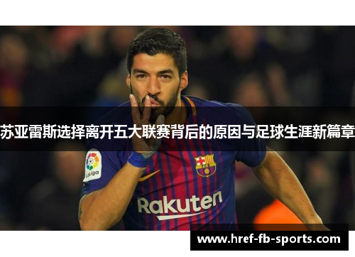 苏亚雷斯选择离开五大联赛背后的原因与足球生涯新篇章 苏亚雷斯选择离开五大联赛背后的原因与足球生涯新篇章