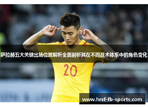 萨拉赫五大关键出场位置解析全面剖析其在不同战术体系中的角色变化