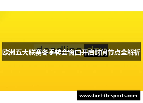 欧洲五大联赛冬季转会窗口开启时间节点全解析 欧洲五大联赛冬季转会窗口开启时间节点全解析