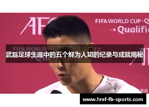 武磊足球生涯中的五个鲜为人知的纪录与成就揭秘 武磊足球生涯中的五个鲜为人知的纪录与成就揭秘
