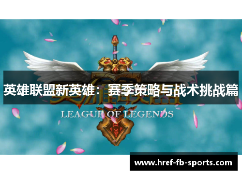 英雄联盟新英雄:赛季策略与战术挑战篇 英雄联盟新英雄:赛季策略与战术挑战篇