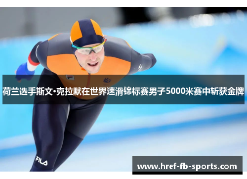 荷兰选手斯文·克拉默在世界速滑锦标赛男子5000米赛中斩获金牌