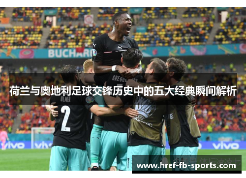 荷兰与奥地利足球交锋历史中的五大经典瞬间解析 荷兰与奥地利足球交锋历史中的五大经典瞬间解析