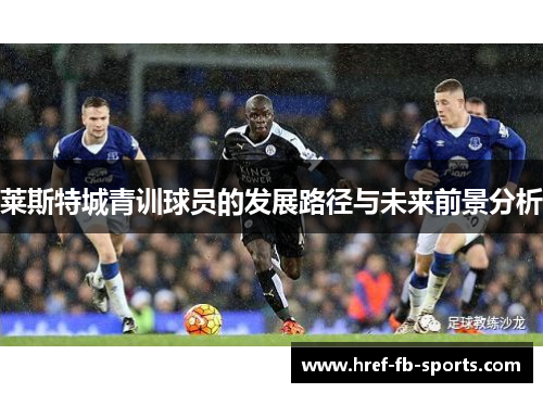莱斯特城青训球员的发展路径与未来前景分析