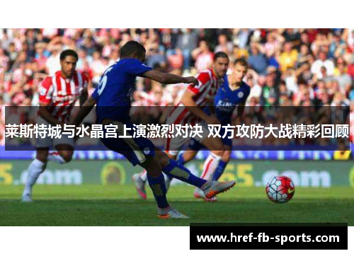 莱斯特城与水晶宫上演激烈对决 双方攻防大战精彩回顾