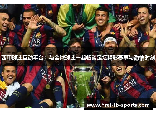 西甲球迷互动平台：与全球球迷一起畅谈足坛精彩赛事与激情时刻