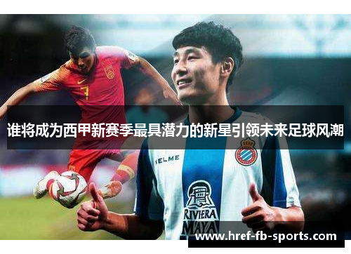 谁将成为西甲新赛季最具潜力的新星引领未来足球风潮