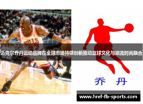 迈克尔乔丹运动品牌在全球市场持续创新推动篮球文化与潮流时尚融合