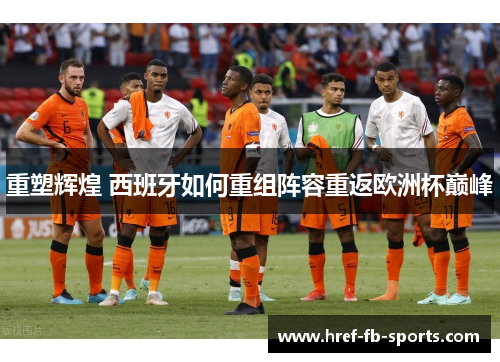 重塑辉煌 西班牙如何重组阵容重返欧洲杯巅峰