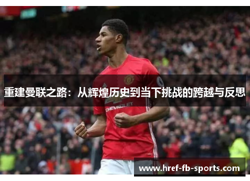重建曼联之路：从辉煌历史到当下挑战的跨越与反思