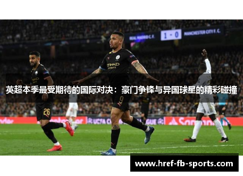 英超本季最受期待的国际对决:豪门争锋与异国球星的精彩碰撞 英超本季最受期待的国际对决:豪门争锋与异国球星的精彩碰撞