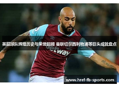 英超球队辉煌历史与荣誉回顾 曼联切尔西利物浦等巨头成就盘点 英超球队辉煌历史与荣誉回顾 曼联切尔西利物浦等巨头成就盘点