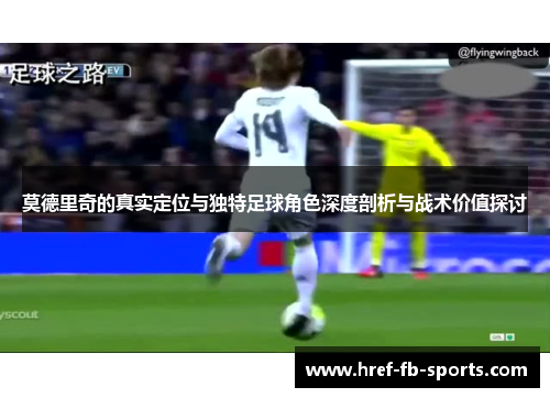 莫德里奇的真实定位与独特足球角色深度剖析与战术价值探讨 莫德里奇的真实定位与独特足球角色深度剖析与战术价值探讨