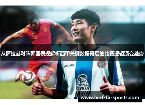 从萨拉赫对阵韩国表现解析西甲关键数据背后的比赛逻辑演变趋势 从萨拉赫对阵韩国表现解析西甲关键数据背后的比赛逻辑演变趋势