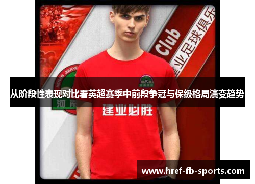 从阶段性表现对比看英超赛季中前段争冠与保级格局演变趋势
