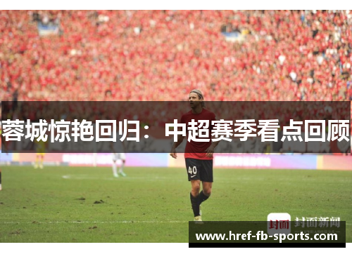 蓉城惊艳回归：中超赛季看点回顾