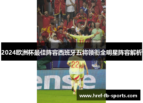2024欧洲杯最佳阵容西班牙五将领衔全明星阵容解析