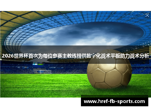 2026世界杯首次为每位参赛主教练提供数字化战术平板助力战术分析