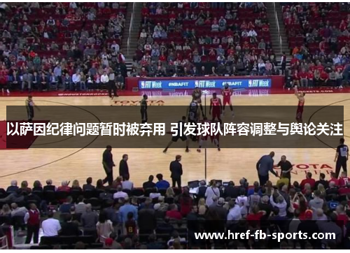 以萨因纪律问题暂时被弃用 引发球队阵容调整与舆论关注 以萨因纪律问题暂时被弃用 引发球队阵容调整与舆论关注