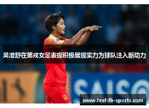 吴澄舒在第戎女足表现积极展现实力为球队注入新动力 吴澄舒在第戎女足表现积极展现实力为球队注入新动力