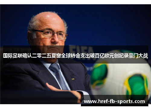 国际足联确认二零二五夏窗全球转会支出破百亿欧元创纪录豪门大战 国际足联确认二零二五夏窗全球转会支出破百亿欧元创纪录豪门大战
