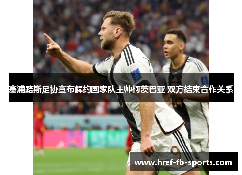 塞浦路斯足协宣布解约国家队主帅柯茨巴亚 双方结束合作关系