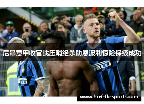 尼昂意甲收官战压哨绝杀助恩波利惊险保级成功 尼昂意甲收官战压哨绝杀助恩波利惊险保级成功