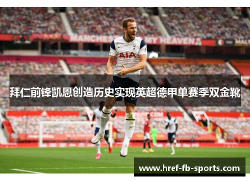 拜仁前锋凯恩创造历史实现英超德甲单赛季双金靴 拜仁前锋凯恩创造历史实现英超德甲单赛季双金靴
