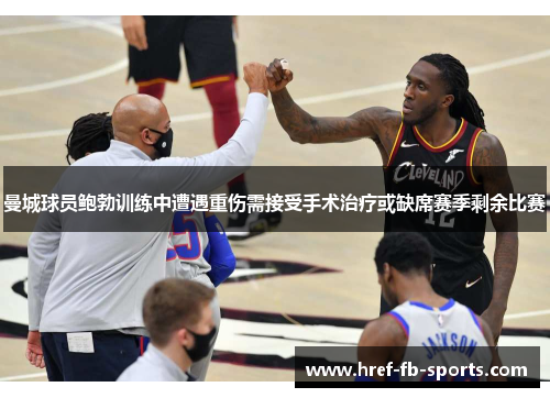 曼城球员鲍勃训练中遭遇重伤需接受手术治疗或缺席赛季剩余比赛