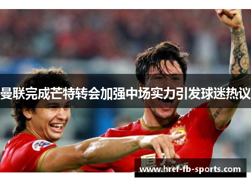 曼联完成芒特转会加强中场实力引发球迷热议 曼联完成芒特转会加强中场实力引发球迷热议
