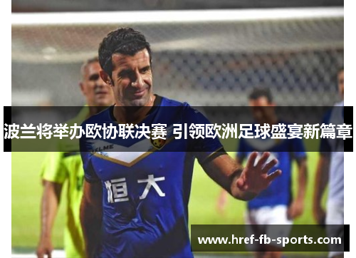 波兰将举办欧协联决赛 引领欧洲足球盛宴新篇章 波兰将举办欧协联决赛 引领欧洲足球盛宴新篇章