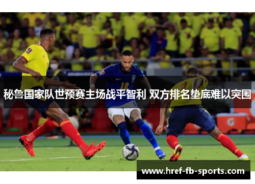 秘鲁国家队世预赛主场战平智利 双方排名垫底难以突围