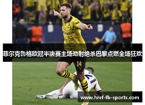 菲尔克鲁格欧冠半决赛主场劲射绝杀巴黎点燃全场狂欢
