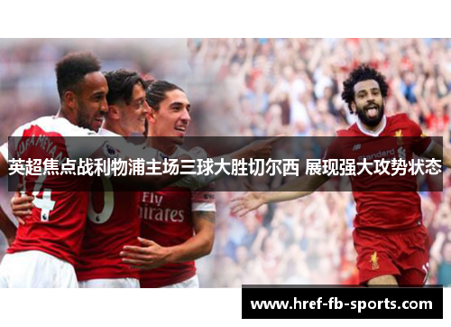 英超焦点战利物浦主场三球大胜切尔西 展现强大攻势状态