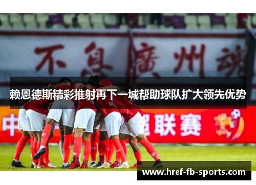 赖恩德斯精彩推射再下一城帮助球队扩大领先优势
