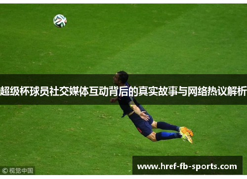 超级杯球员社交媒体互动背后的真实故事与网络热议解析