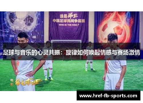 足球与音乐的心灵共振：旋律如何唤起情感与赛场激情