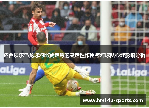 达西埃尔乌龙球对比赛走势的决定性作用与对球队心理影响分析