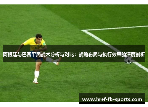 阿根廷与巴西平局战术分析与对比：战略布局与执行效果的深度剖析