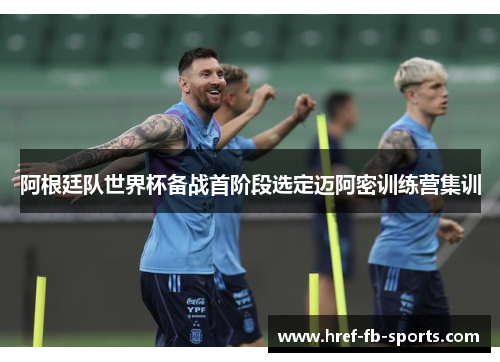 阿根廷队世界杯备战首阶段选定迈阿密训练营集训 阿根廷队世界杯备战首阶段选定迈阿密训练营集训