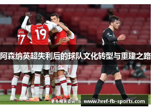 阿森纳英超失利后的球队文化转型与重建之路 阿森纳英超失利后的球队文化转型与重建之路