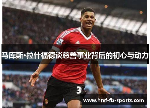 马库斯·拉什福德谈慈善事业背后的初心与动力 马库斯·拉什福德谈慈善事业背后的初心与动力