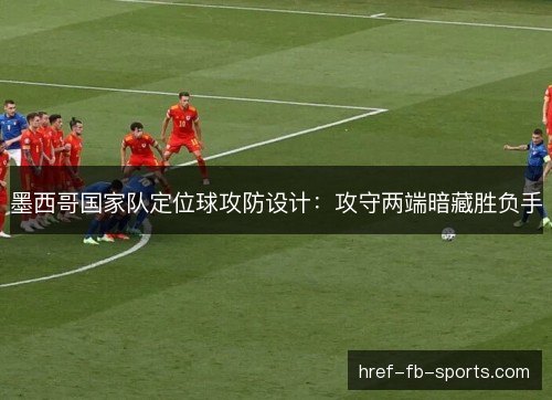 墨西哥国家队定位球攻防设计：攻守两端暗藏胜负手