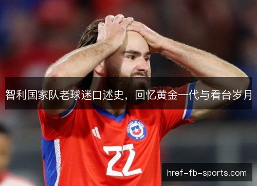 智利国家队老球迷口述史，回忆黄金一代与看台岁月